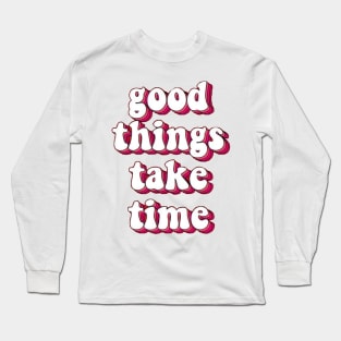 good things take time Long Sleeve T-Shirt